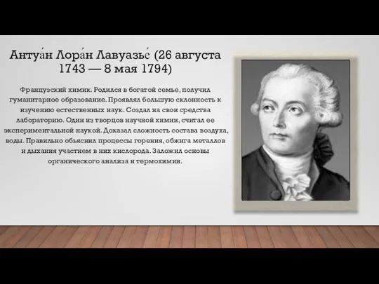 Антуа́н Лора́н Лавуазье́ (26 августа 1743 — 8 мая 1794) Французский