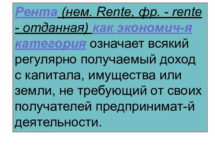 Рента (нем. Rente, фр. - rente - отданная) как экономич-я категория