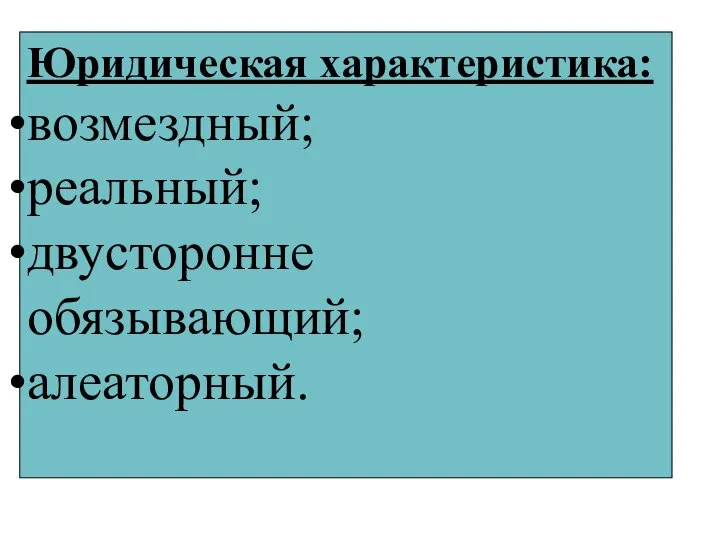 Юридическая характеристика: возмездный; реальный; двусторонне обязывающий; алеаторный.