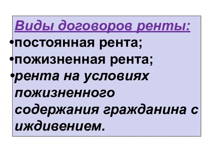 Виды договоров ренты: постоянная рента; пожизненная рента; рента на условиях пожизненного содержания гражданина с иждивением.