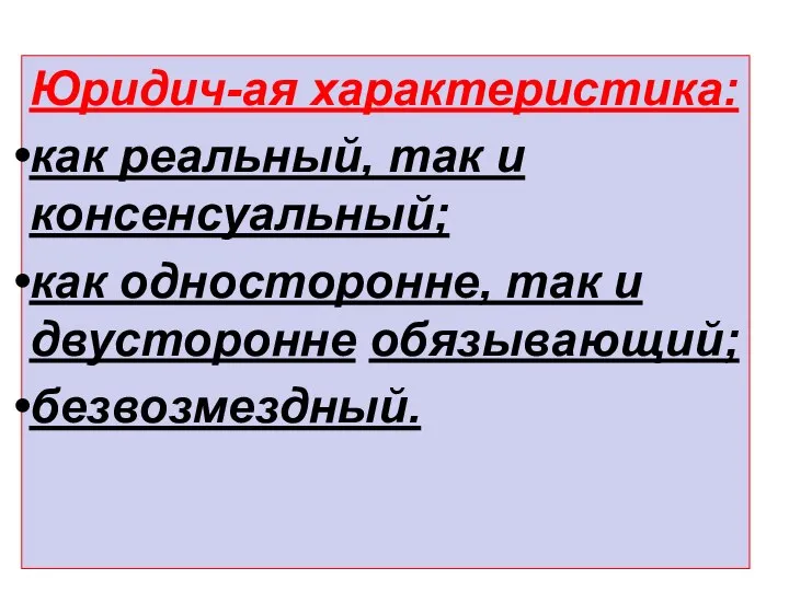 Юридич-ая характеристика: как реальный, так и консенсуальный; как односторонне, так и двусторонне обязывающий; безвозмездный.