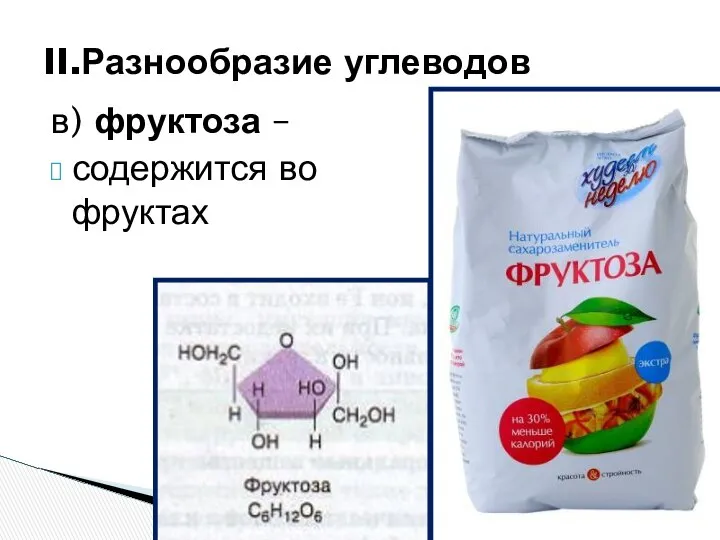 в) фруктоза – содержится во фруктах II.Разнообразие углеводов