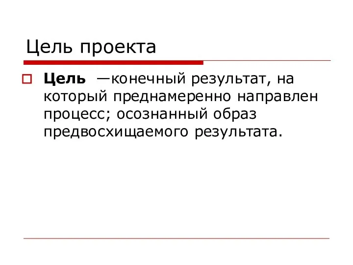 Цель проекта Цель —конечный результат, на который преднамеренно направлен процесс; осознанный образ предвосхищаемого результата.