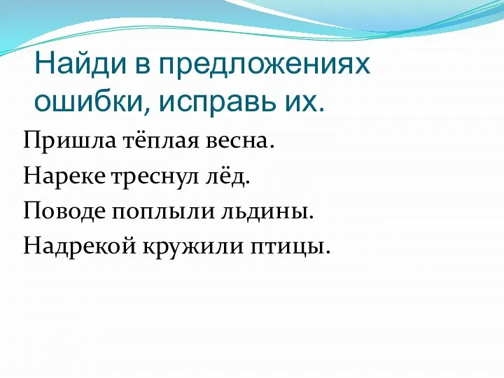 Найди в предложениях ошибки, исправь их. Пришла тёплая весна. Нареке треснул