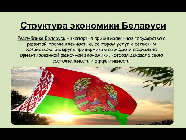 Структура экономики Беларуси Республика Беларусь – экспортно ориентированное государство с развитой