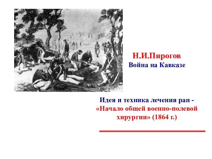 Н.И.Пирогов Война на Кавказе Идея и техника лечения ран - «Начало общей военно-полевой хирургии» (1864 г.)