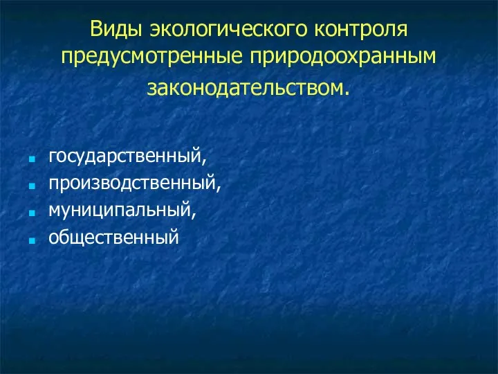 Виды экологического контроля предусмотренные природоохранным законодательством. государственный, производственный, муниципальный, общественный