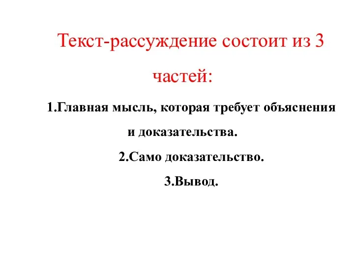 Текст-рассуждение состоит из 3 частей: 1.Главная мысль, которая требует объяснения и доказательства. 2.Само доказательство. 3.Вывод.