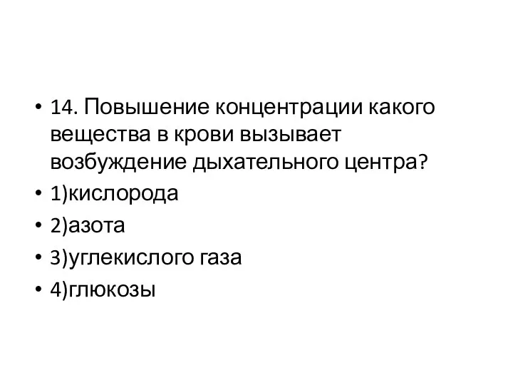 14. Повышение концентрации какого вещества в крови вызывает возбуждение дыхательного центра? 1)кислорода 2)азота 3)углекислого газа 4)глюкозы