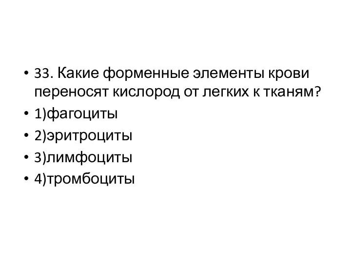 33. Какие форменные элементы крови переносят кислород от легких к тканям? 1)фагоциты 2)эритроциты 3)лимфоциты 4)тромбоциты