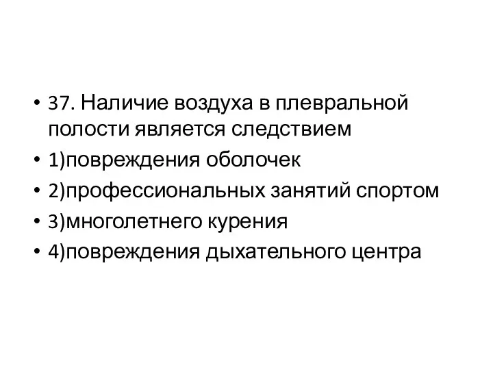 37. Наличие воздуха в плевральной полости является следствием 1)повреждения оболочек 2)профессиональных