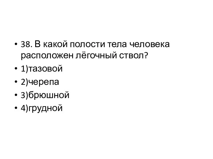 38. В какой полости тела человека расположен лёгочный ствол? 1)тазовой 2)черепа 3)брюшной 4)грудной