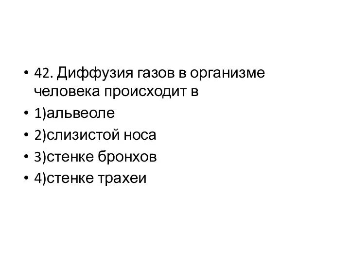 42. Диффузия газов в организме человека происходит в 1)альвеоле 2)слизистой носа 3)стенке бронхов 4)стенке трахеи