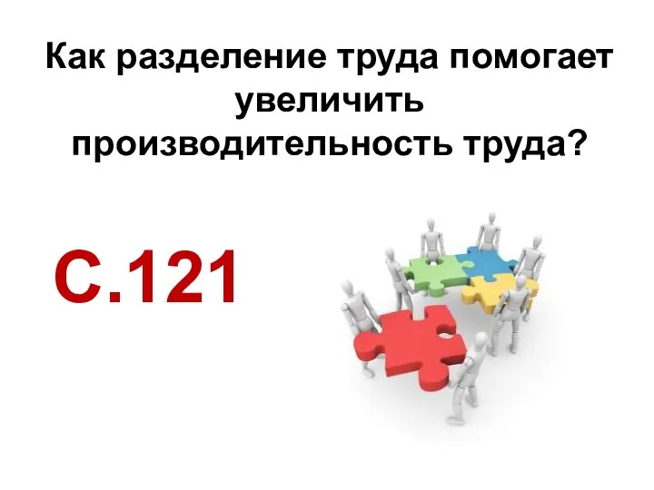 Как разделение труда помогает увеличить производительность труда? С.121