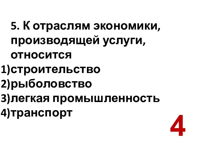 5. К отраслям экономики, производящей услуги, относится строительство рыболовство легкая промышленность транспорт 4