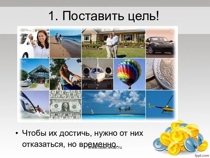 1. Поставить цель! Чтобы их достичь, нужно от них отказаться, но временно. www.faber.ekatr.ru