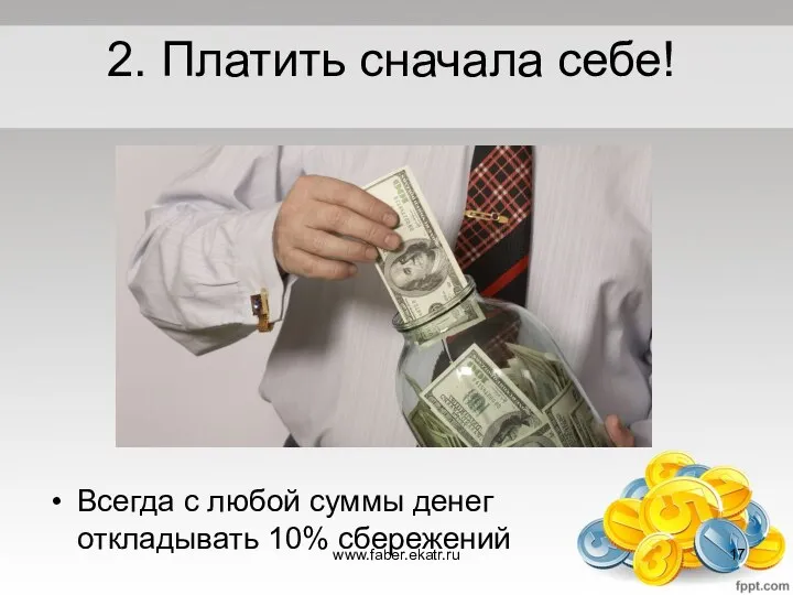 2. Платить сначала себе! Всегда с любой суммы денег откладывать 10% сбережений www.faber.ekatr.ru