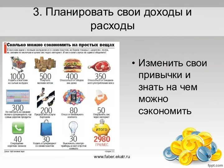 Изменить свои привычки и знать на чем можно сэкономить 3. Планировать свои доходы и расходы www.faber.ekatr.ru