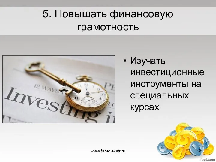 5. Повышать финансовую грамотность Изучать инвестиционные инструменты на специальных курсах www.faber.ekatr.ru