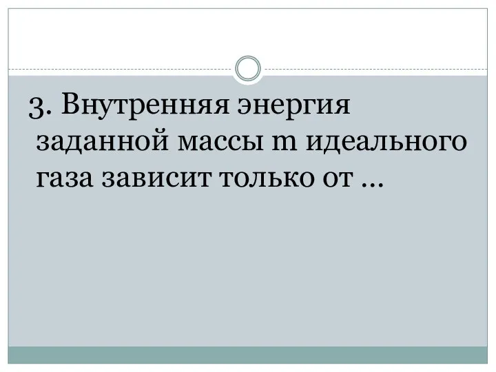 3. Внутренняя энергия заданной массы m идеального газа зависит только от …