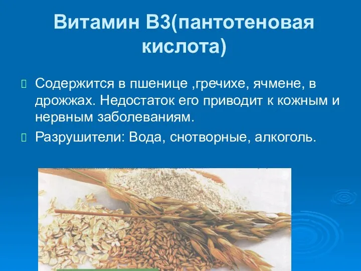 Витамин В3(пантотеновая кислота) Содержится в пшенице ,гречихе, ячмене, в дрожжах. Недостаток