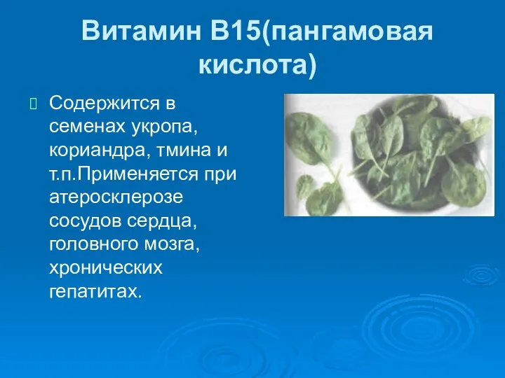 Витамин В15(пангамовая кислота) Содержится в семенах укропа, кориандра, тмина и т.п.Применяется