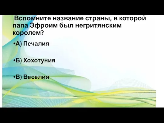 Вспомните название страны, в которой папа Эфроим был негритянским королем? А) Печалия Б) Хохотуния В) Веселия