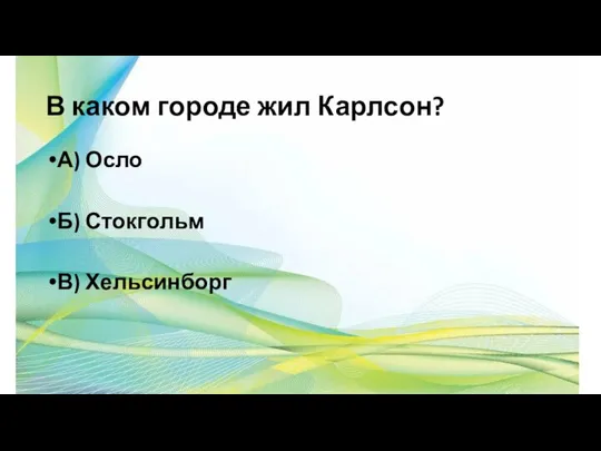 В каком городе жил Карлсон? А) Осло Б) Стокгольм В) Хельсинборг