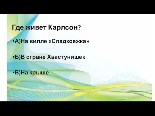 Где живет Карлсон? А)На вилле «Сладкоежка» Б)В стране Хвастунишек В)На крыше