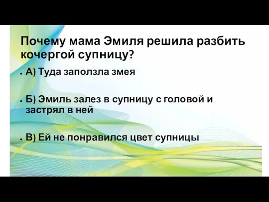 Почему мама Эмиля решила разбить кочергой супницу? А) Туда заползла змея