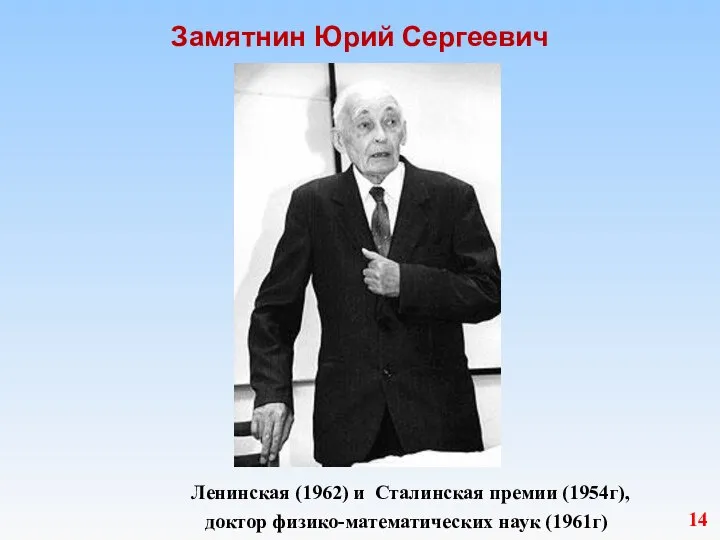 Замятнин Юрий Сергеевич 14 Ленинская (1962) и Сталинская премии (1954г), доктор физико-математических наук (1961г)