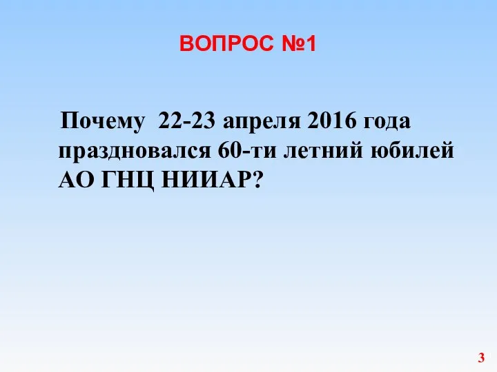 ВОПРОС №1 Почему 22-23 апреля 2016 года праздновался 60-ти летний юбилей АО ГНЦ НИИАР? 3