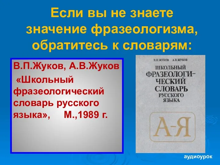 Если вы не знаете значение фразеологизма, обратитесь к словарям: В.П.Жуков, А.В.Жуков