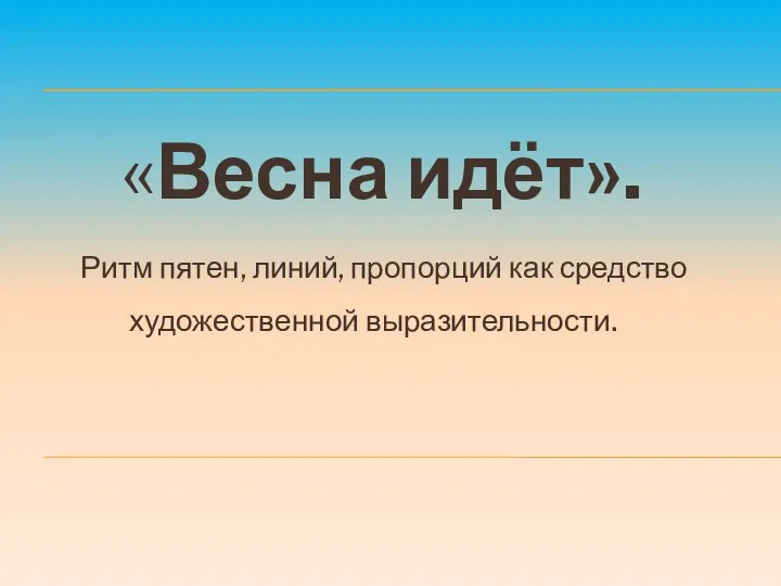 «Весна идёт». Ритм пятен, линий, пропорций как средство художественной выразительности.