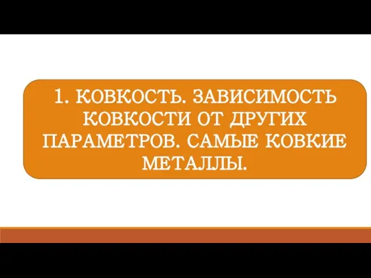 1. КОВКОСТЬ. ЗАВИСИМОСТЬ КОВКОСТИ ОТ ДРУГИХ ПАРАМЕТРОВ. САМЫЕ КОВКИЕ МЕТАЛЛЫ.