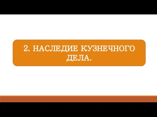 2. НАСЛЕДИЕ КУЗНЕЧНОГО ДЕЛА.