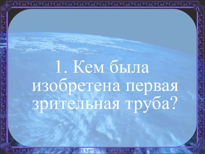 1. Кем была изобретена первая зрительная труба?