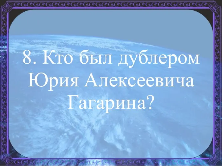 8. Кто был дублером Юрия Алексеевича Гагарина?