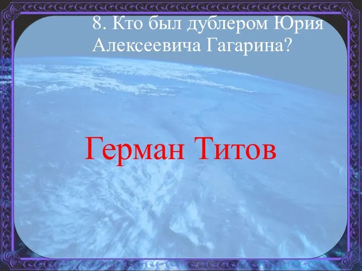 8. Кто был дублером Юрия Алексеевича Гагарина? Герман Титов