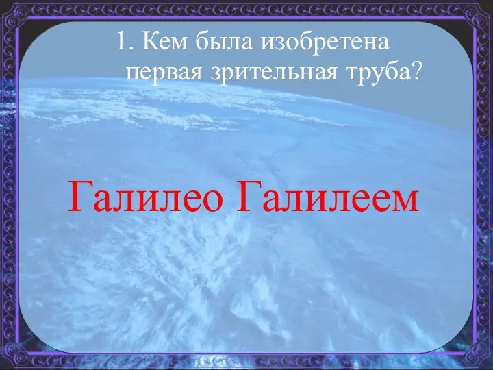 Галилео Галилеем 1. Кем была изобретена первая зрительная труба?