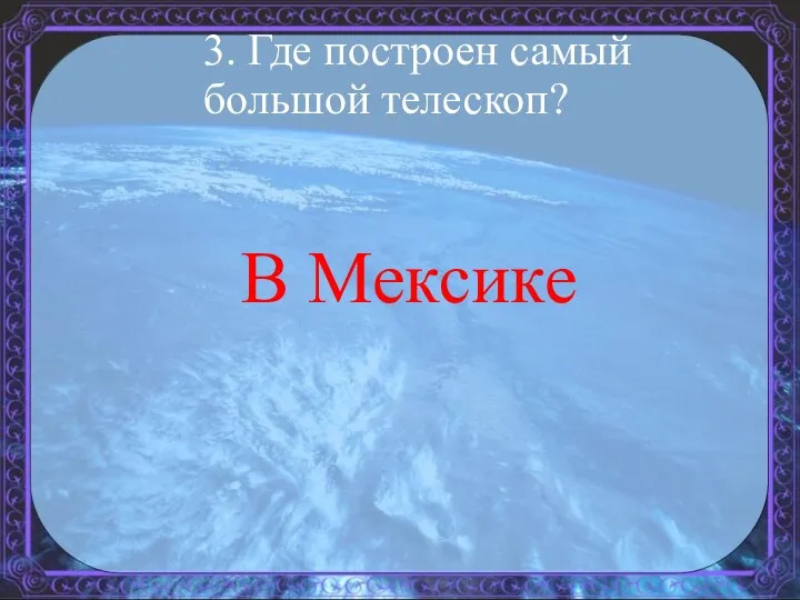 3. Где построен самый большой телескоп? В Мексике