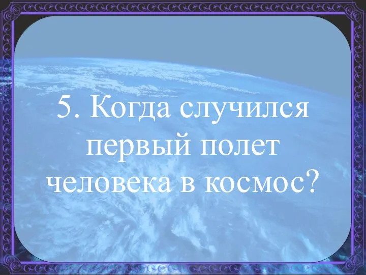 5. Когда случился первый полет человека в космос?