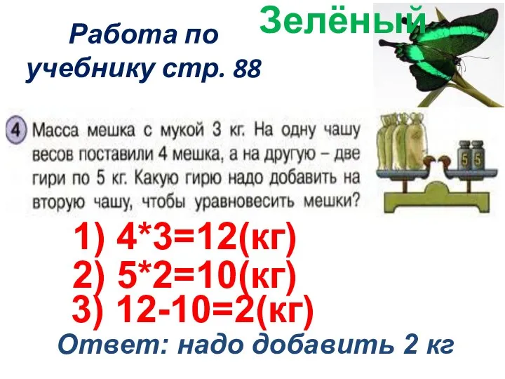 Работа по учебнику стр. 88 Зелёный 1) 4*3=12(кг) 2) 5*2=10(кг) 3)