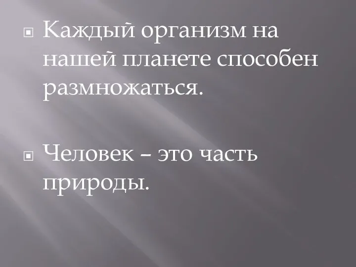 Каждый организм на нашей планете способен размножаться. Человек – это часть природы.