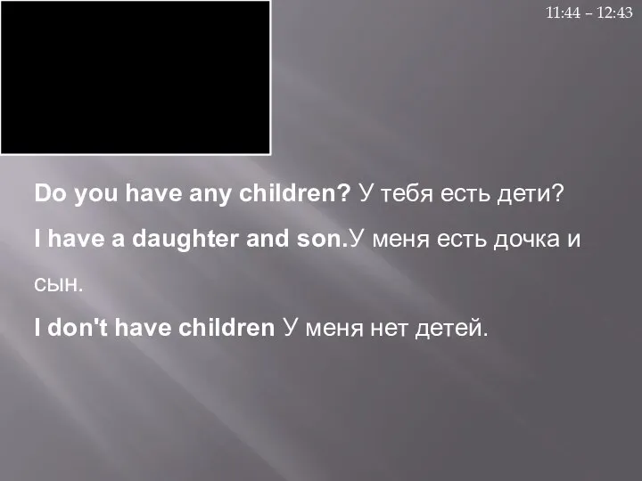 Do you have any children? У тебя есть дети? I have