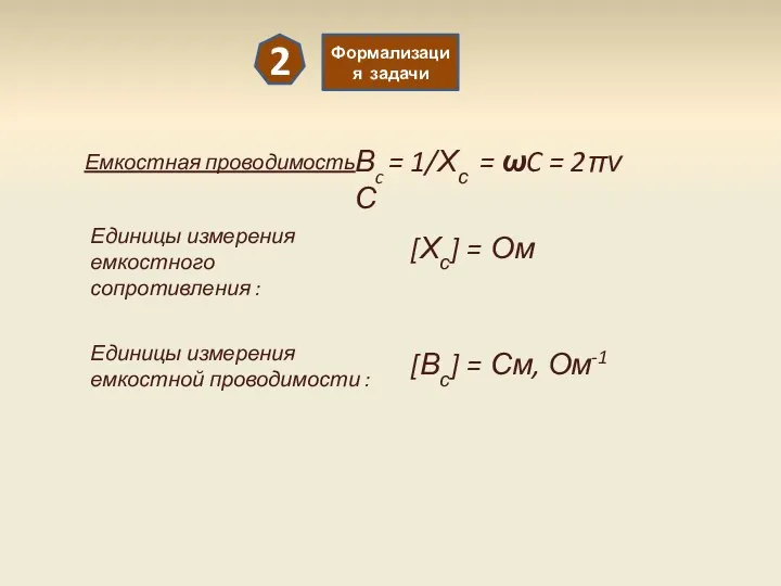 2 Формализация задачи Емкостная проводимость: Вc = 1/Хс = ωC =