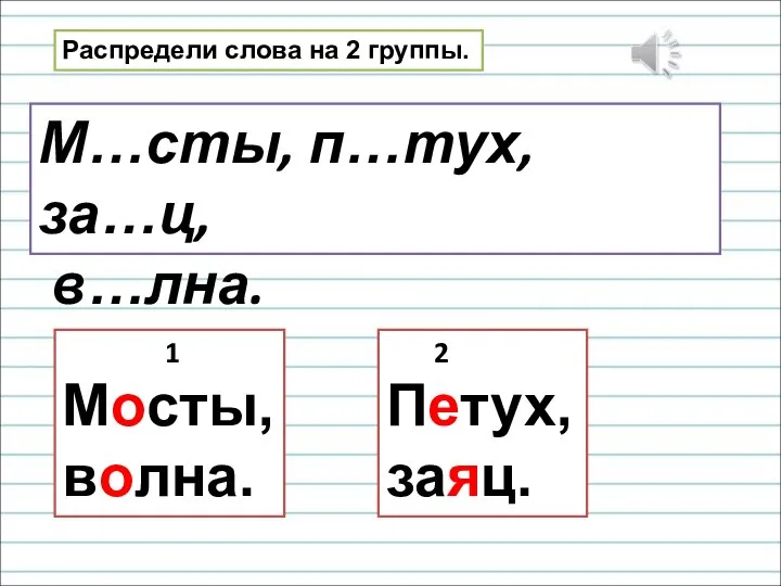 Распредели слова на 2 группы. М…сты, п…тух, за…ц, в…лна. 1 Мосты, волна. 2 Петух, заяц.