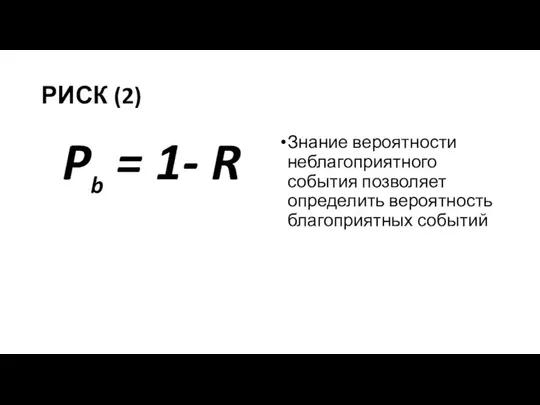 РИСК (2) Pb = 1- R Знание вероятности неблагоприятного события позволяет определить вероятность благоприятных событий