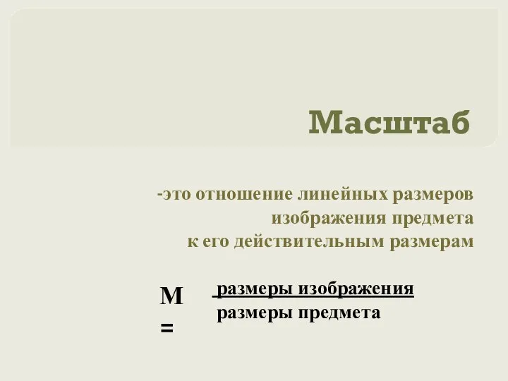 Масштаб -это отношение линейных размеров изображения предмета к его действительным размерам