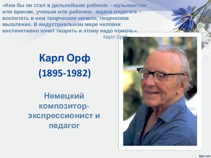 Карл Орф (1895-1982) Немецкий композитор-экспрессионист и педагог «Кем бы ни стал